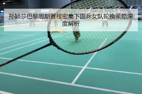孙颖莎巴黎周期赛程密集下国乒女队轮换策略深度解析