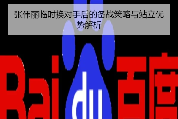 张伟丽临时换对手后的备战策略与站立优势解析