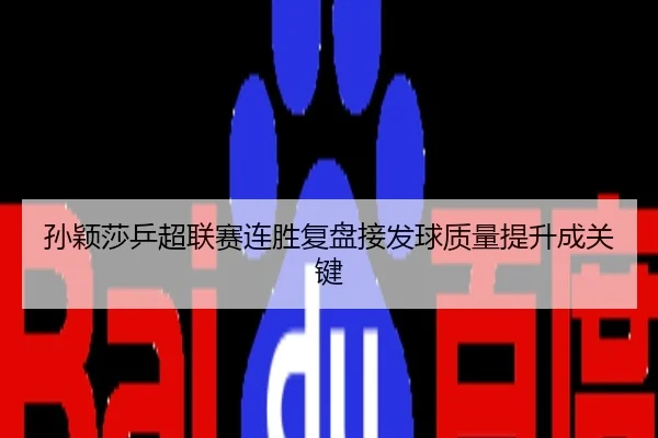 孙颖莎乒超联赛连胜复盘接发球质量提升成关键