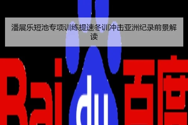 潘展乐短池专项训练提速冬训冲击亚洲纪录前景解读