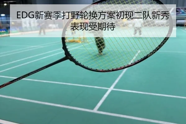 EDG新赛季打野轮换方案初现二队新秀表现受期待